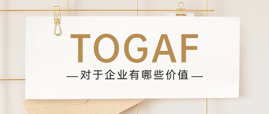 TOGAF认证对于企业有哪些价值？
