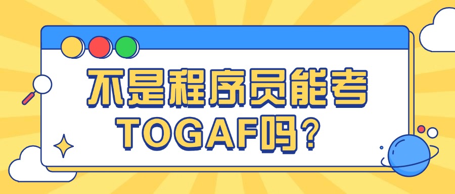 别再犹豫！没学过编程也能考的高含金量证书 ——TOGAF