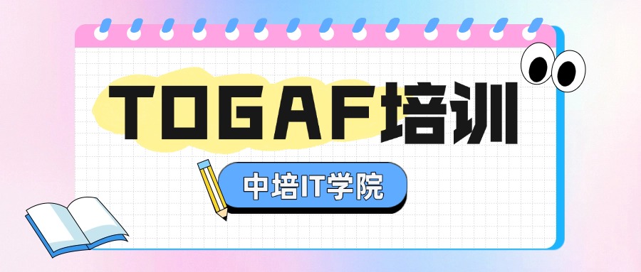 数字化转型必备:中培IT学院TOGAF认证培训课程详解