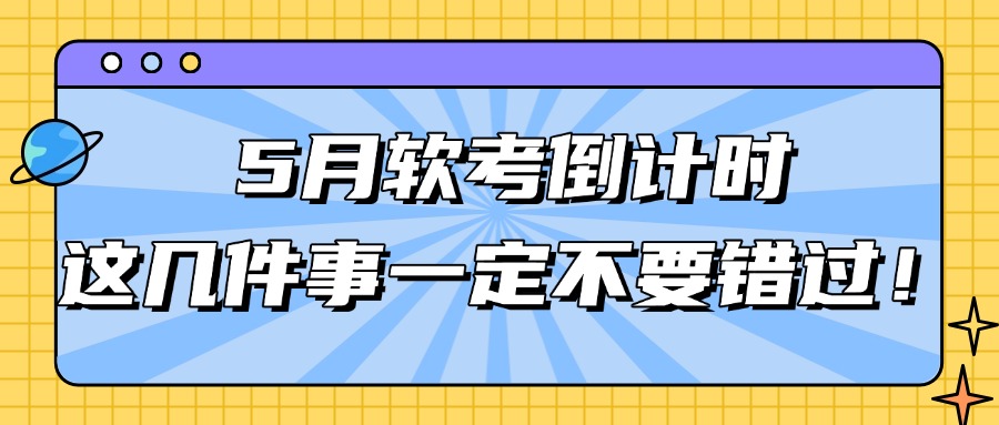 5月软考倒计时，这几件事一定不要错过！