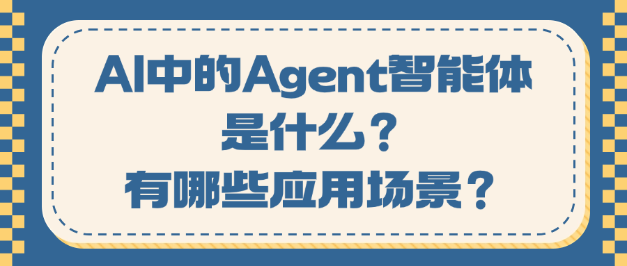 AI中的Agent智能体是什么，有哪些应用场景？