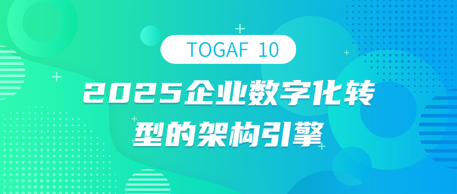 TOGAF 10：2025企业数字化转型的架构引擎