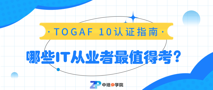 TOGAF 10认证指南：哪些IT从业者最值得考？