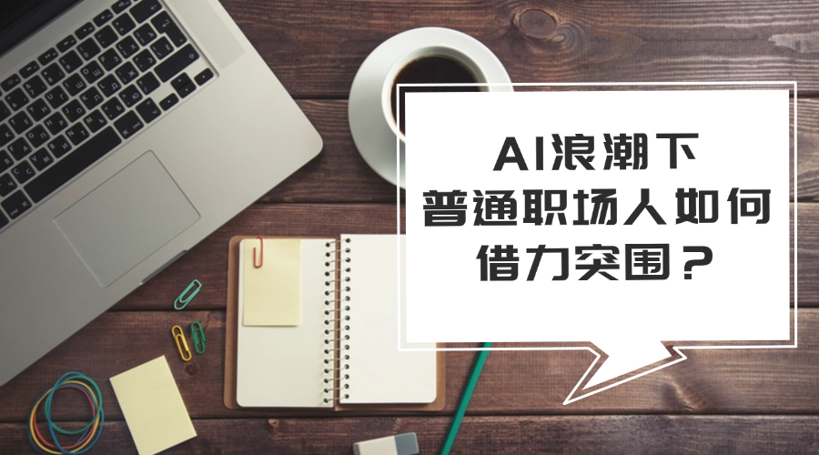 AI浪潮下，普通职场人如何借力突围？.png