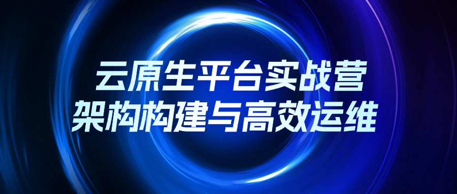 云原生平台架构与运维实战培训（线上课程）