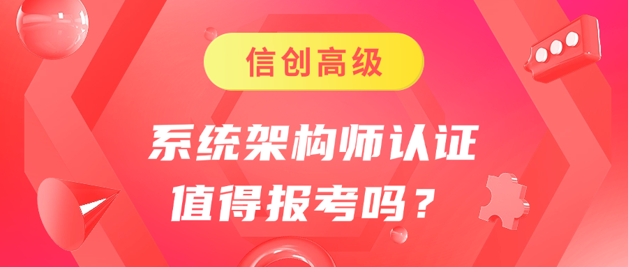 信创高级--系统架构师认证值得报考吗？