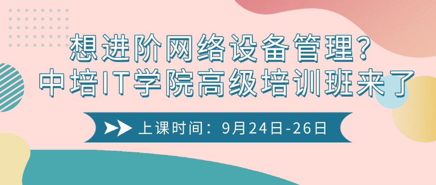 想进阶网络设备管理？中培IT学院高级培训班来了