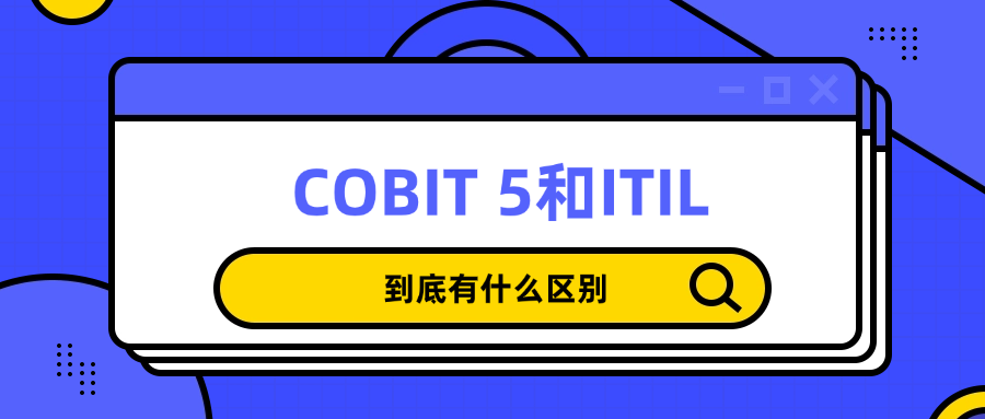 COBIT 5 vs ITIL：一文讲清两大IT框架的核心区别