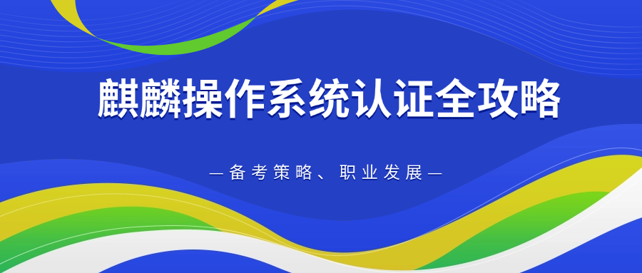 中培IT学院详解麒麟认证:备考干货与职业前景解析