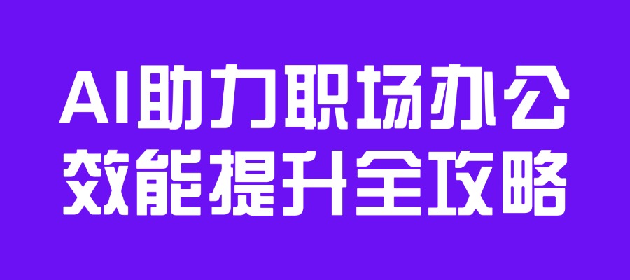 AI助力职场办公效能提升全攻略-1月再开班