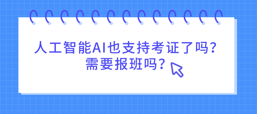 人工智能AI也支持考证了吗？需要报班吗？