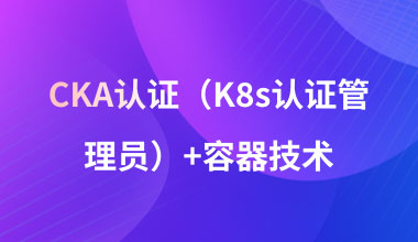 CKA认证(K8s认证管理员)+容器技术培训班