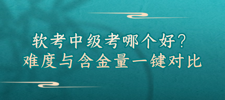 软考中级考哪个好？难度与含金量一键对比
