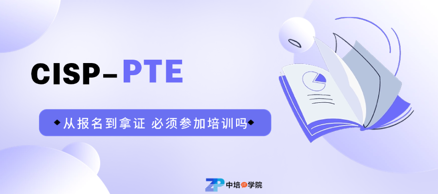 CISP-PTE认证该怎么报名？需要参加培训吗？