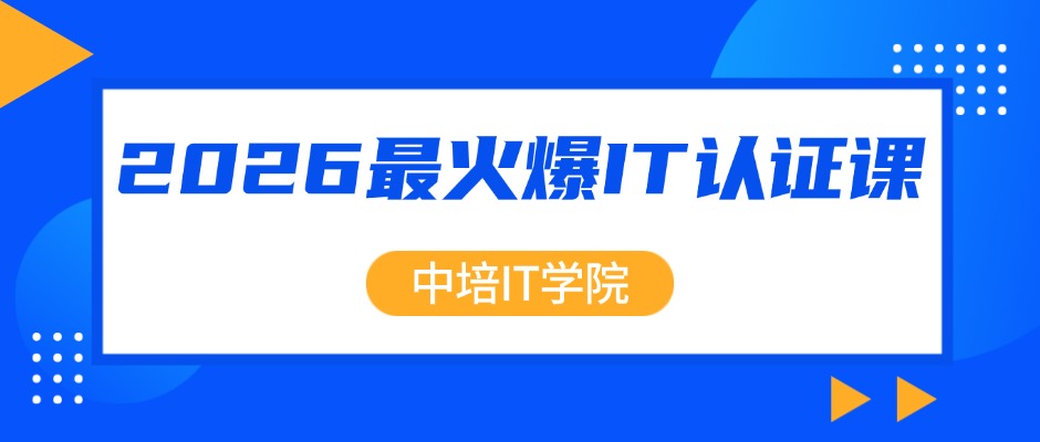 2026年IT人都在考什么证？中培IT学院TOP6课程揭晓