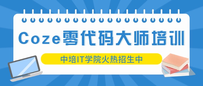 中培IT学院：Coze零代码大师培训火热招生