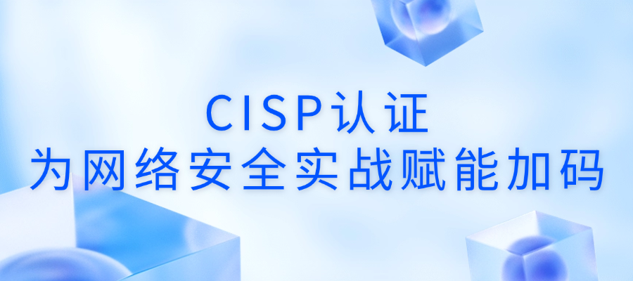 CISP认证：为网络安全实战赋能加码
