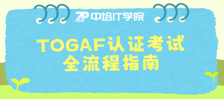 企业架构师必备：TOGAF认证怎么考？一文讲清！