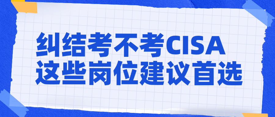 纠结考不考CISA？这些岗位建议首选！.png