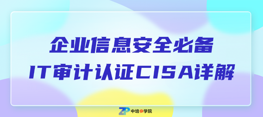IT审计认证CISA|企业信息安全的重要保障(免费试听)