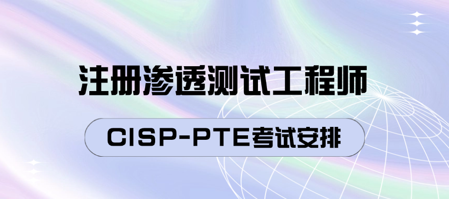注册渗透测试工程师CISP-PTE考试安排
