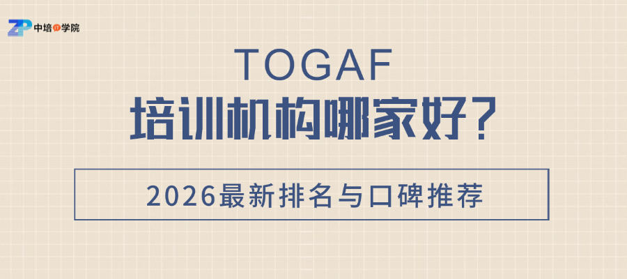 TOGAF培训机构哪家好？2026最新排名与口碑推荐