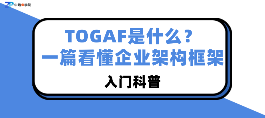 TOGAF是什么？一篇看懂企业架构框架（入门科普）