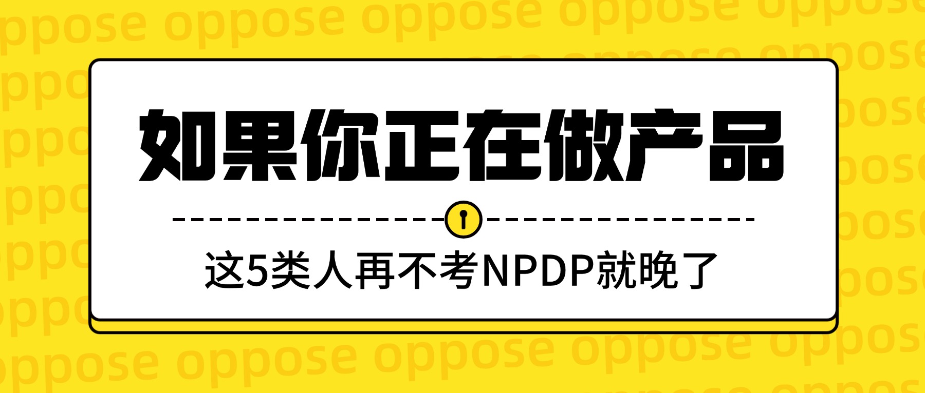 如果你正在做产品，这5类人再不考NPDP就晚了！