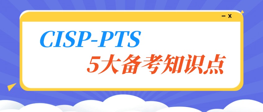 备考CISP-PTS需要掌握哪些知识？五大考试模块全攻略