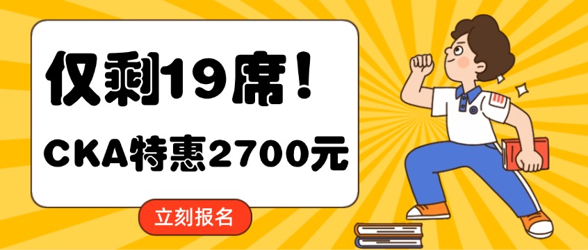 仅剩19席！CKA认证特惠2700元赠课赠题库，手慢无！