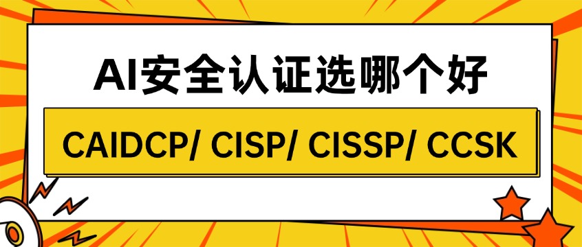 CAIDCP vs CISP/CISSP/CCSK：AI安全认证怎么选？