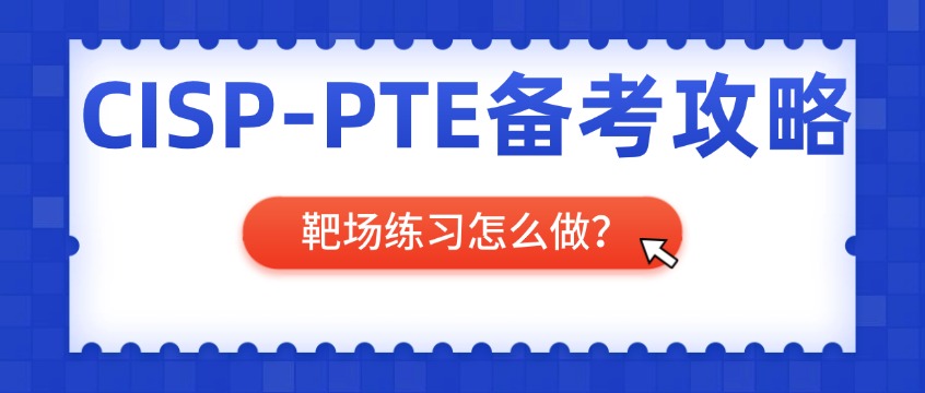 CISP-PTE靶场练习怎么做？实操备考建议