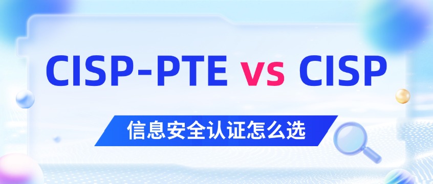 CISP和CISP-PTE有什么区别？攻防实战vs安全管理