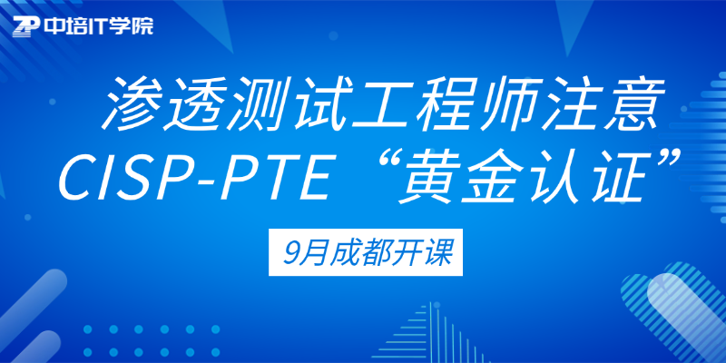 渗透测试人才“黄金认证”9月成都开课——CISP-PTE培训