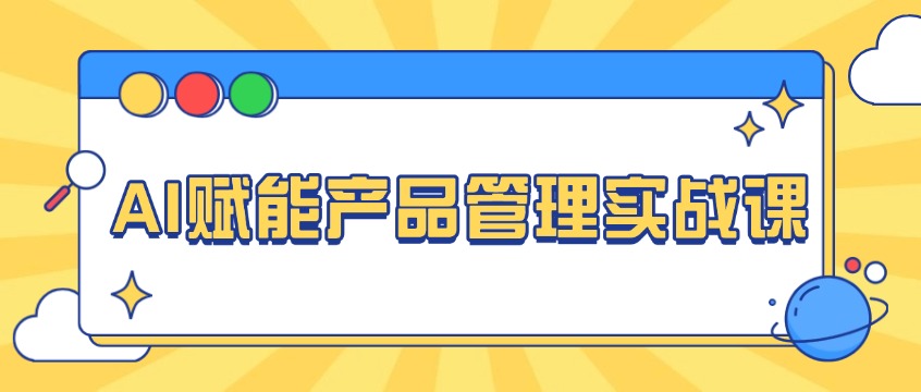 AI赋能产品管理实战课程：3天打通产品全生命周期全链路