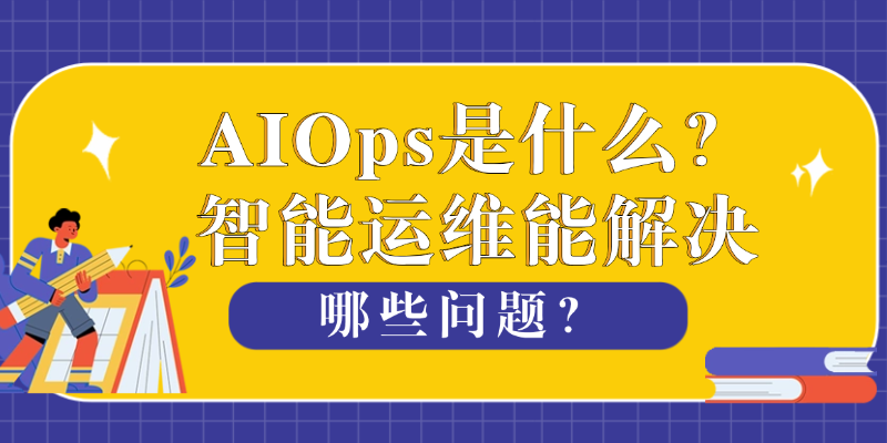 AIOps是什么？智能运维能解决哪些问题（2026版）