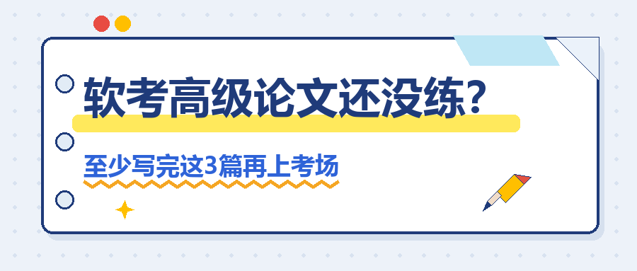 考前两周，软考高级论文还没练？至少写完这3篇再上考场