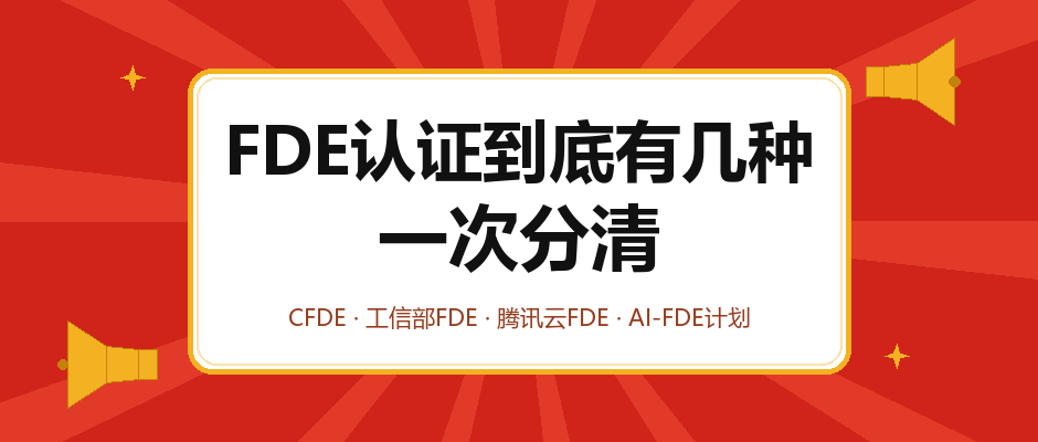 FDE认证到底有几种？CFDE、工信部FDE、腾讯云FDE一次分清