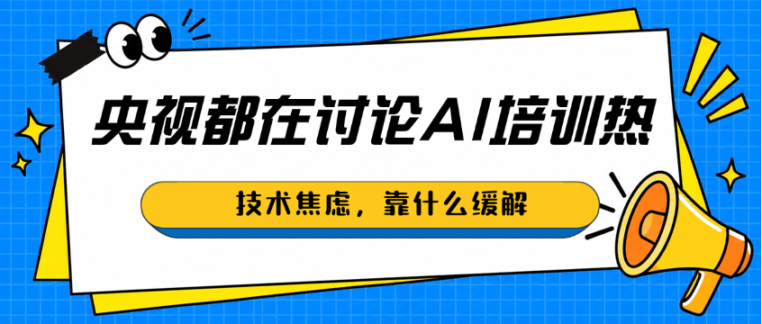 央视都在讨论AI培训热：技术焦虑，靠什么缓解